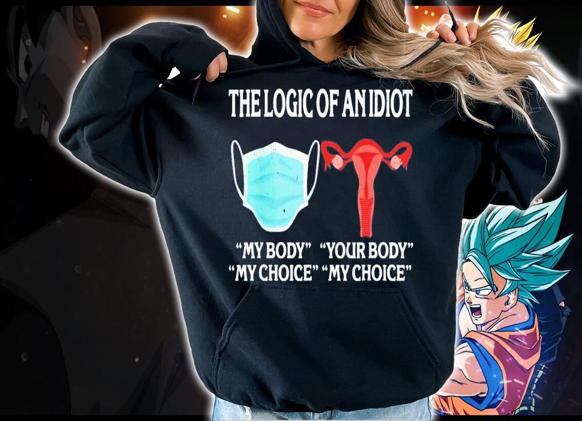 The Logic Of An Idiot My Body My Choice Reproductive Rights T-Shirt t-shirt hoodie
