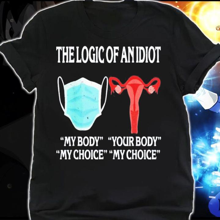 The Logic Of An Idiot My Body My Choice Reproductive Rights T-Shirt t-shirt shirt