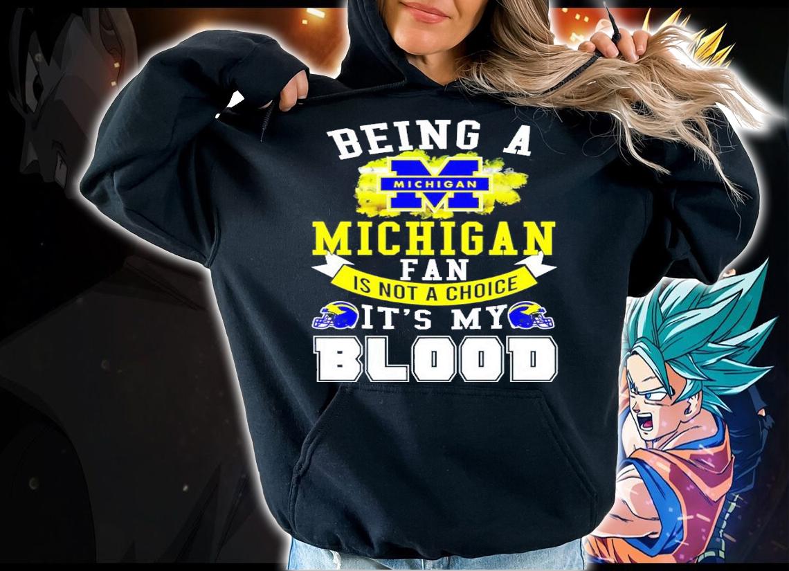 Being A Michigan Fan Is Not A Choice It's My Blood Shirt t-shirt hoodie