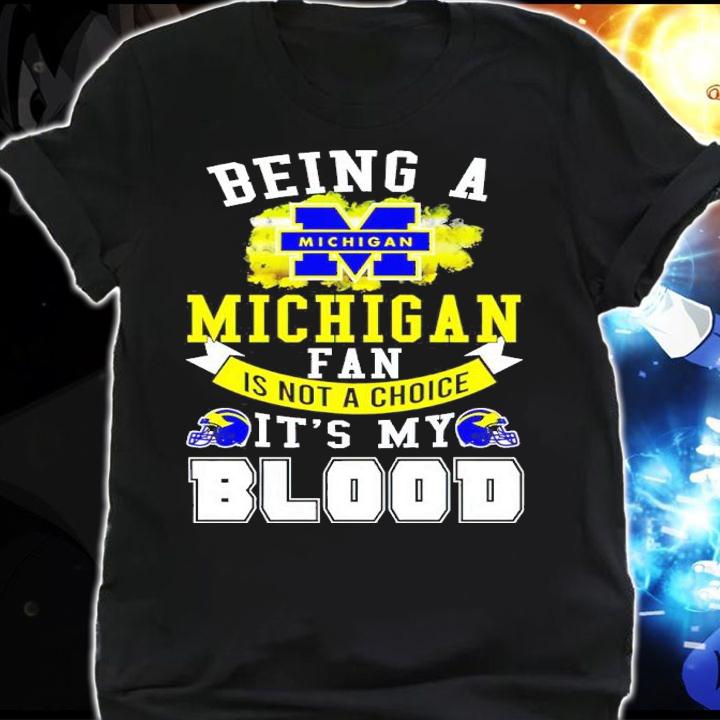 Being A Michigan Fan Is Not A Choice It's My Blood Shirt t-shirt shirt