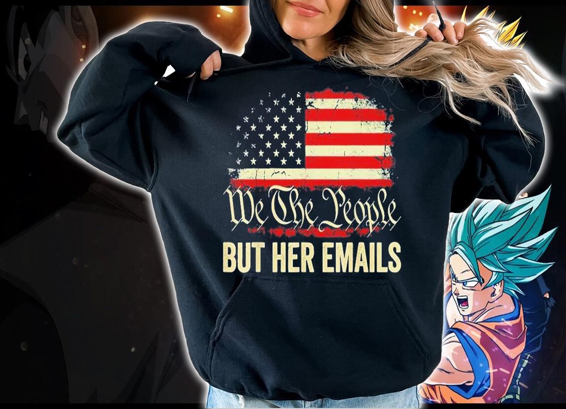 But Her Emails We The People American Flag Us T-Shirt t-shirt hoodie