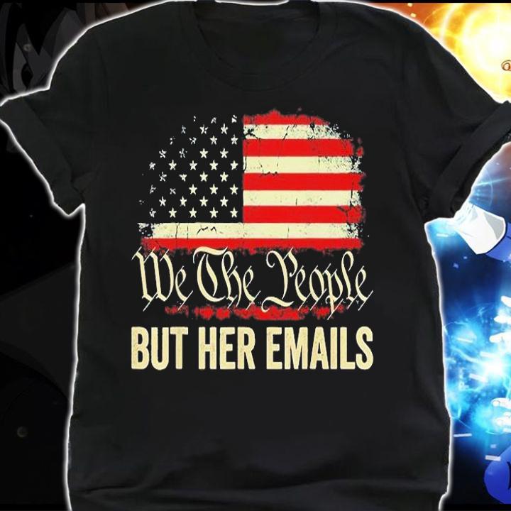 But Her Emails We The People American Flag Us T-Shirt t-shirt shirt
