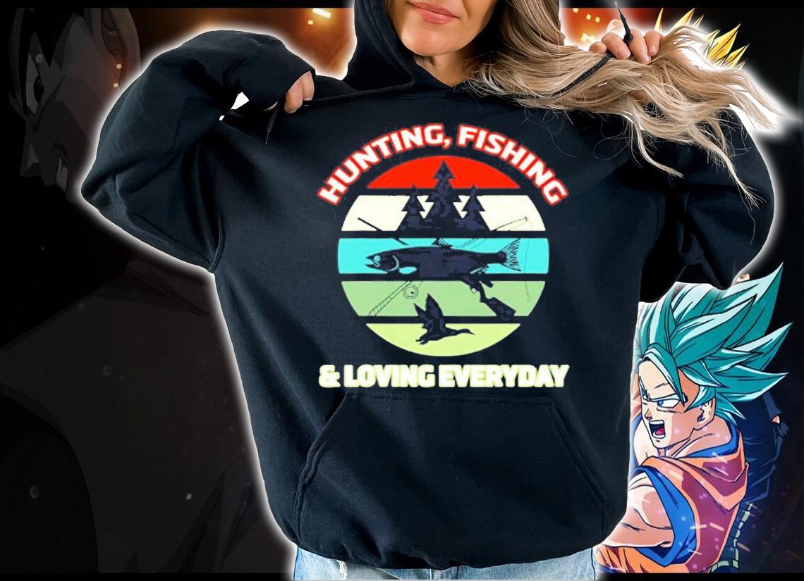 Hunting Fishing And Loving Everyday T-Shirt t-shirt hoodie