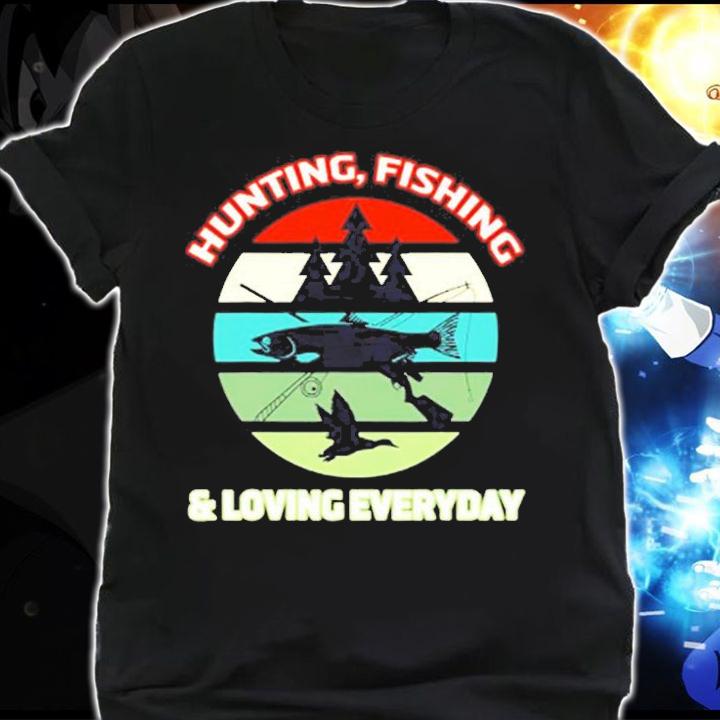Hunting Fishing And Loving Everyday T-Shirt t-shirt shirt
