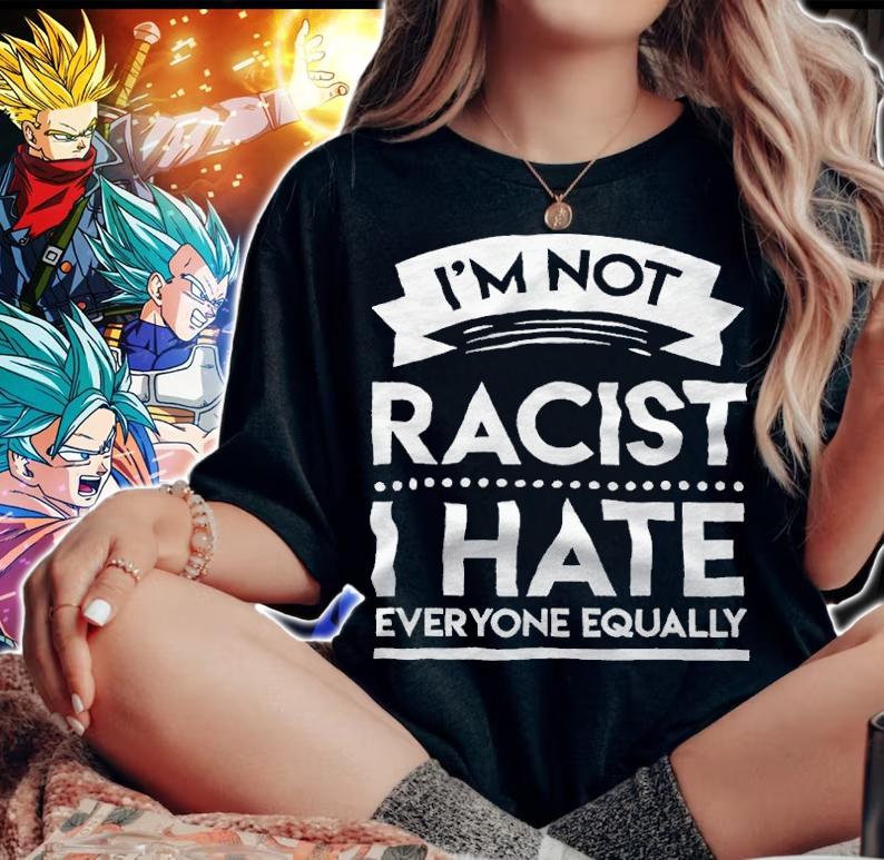I'm not racist I hate everyone equally T-shirt t-shirt woman shirt