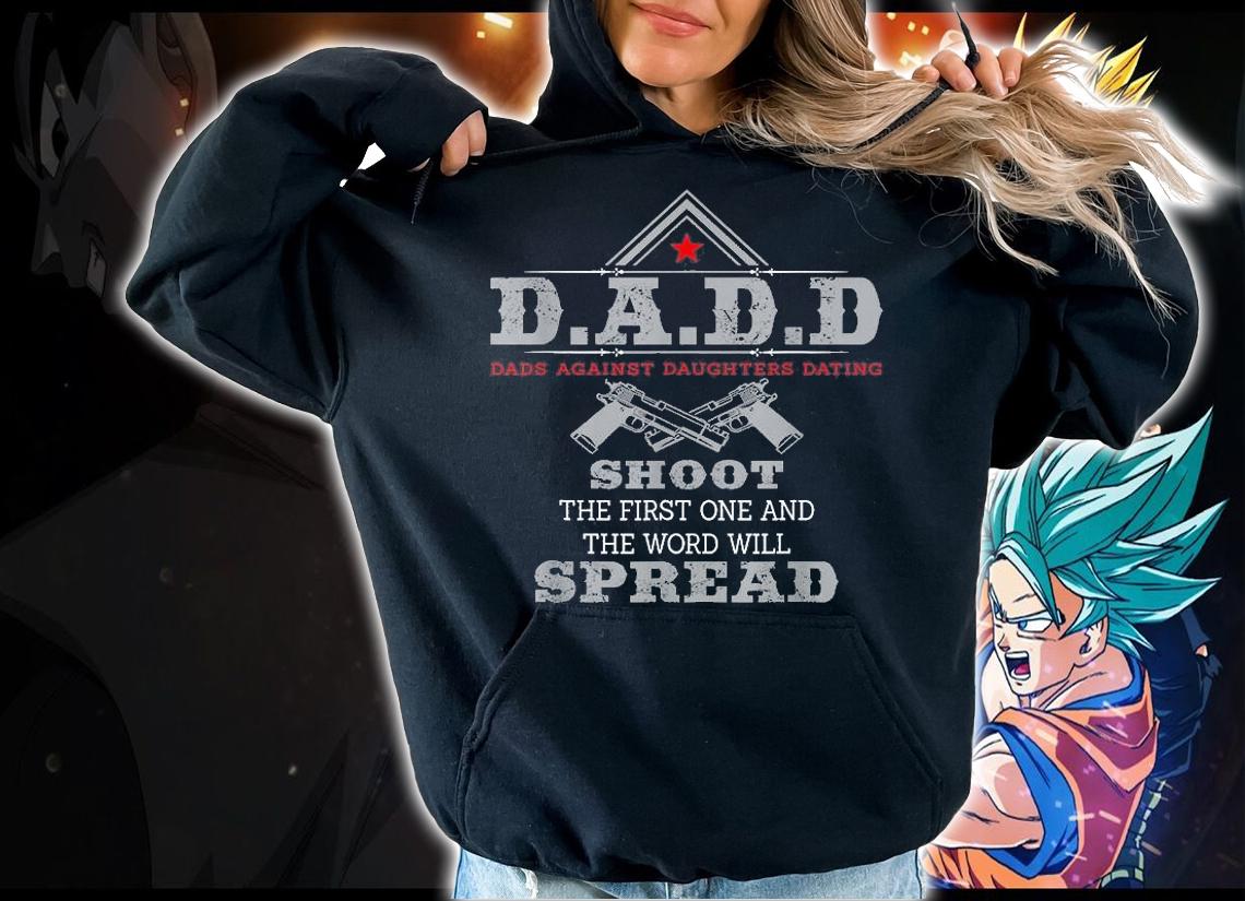 D.A.D.D Dads Against Daughters Dating Shoot The First One And The Word Will Spread Funny T-Shirt t-shirt hoodie