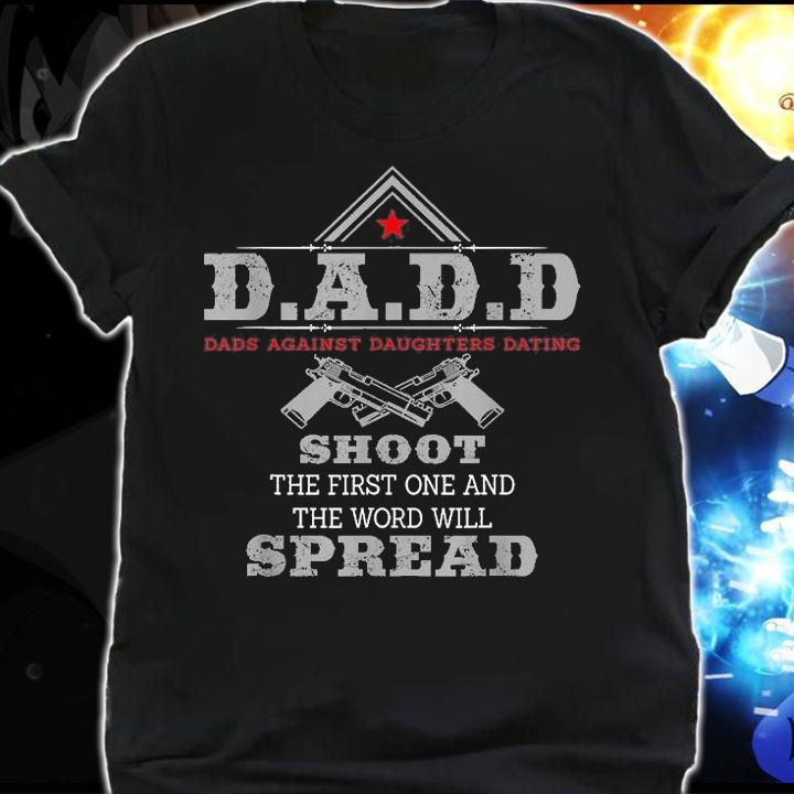 D.A.D.D Dads Against Daughters Dating Shoot The First One And The Word Will Spread Funny T-Shirt t-shirt shirt