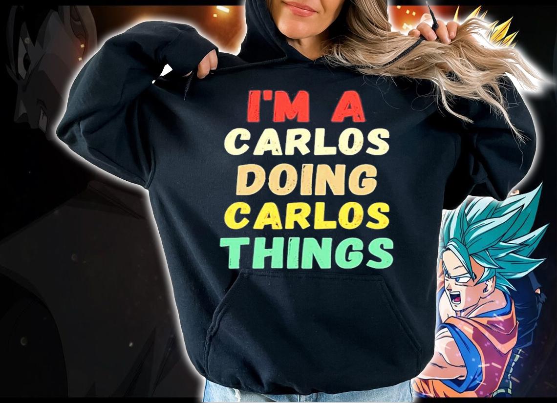 Im A Carlos Doing Carlos Things Funny T-Shirt t-shirt hoodie