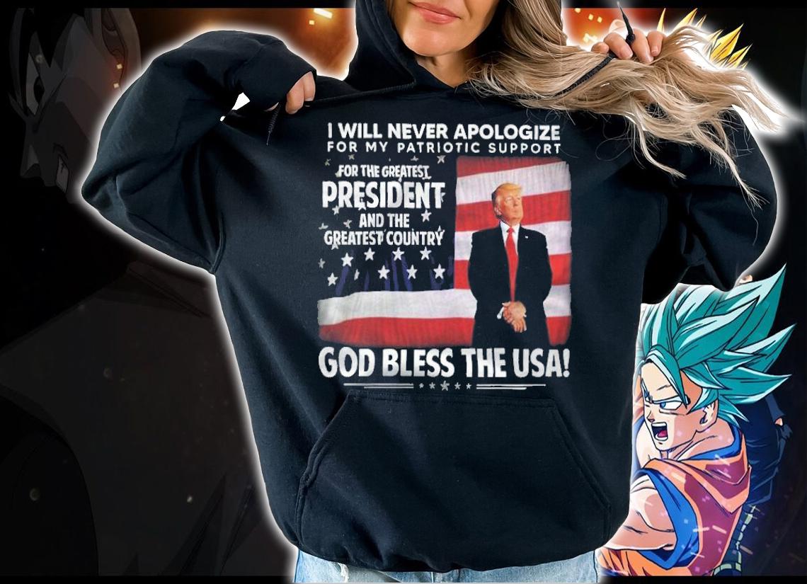 Trump I Will Never Apologize For My Patriotic Support For The Greatest President Shirt t-shirt hoodie