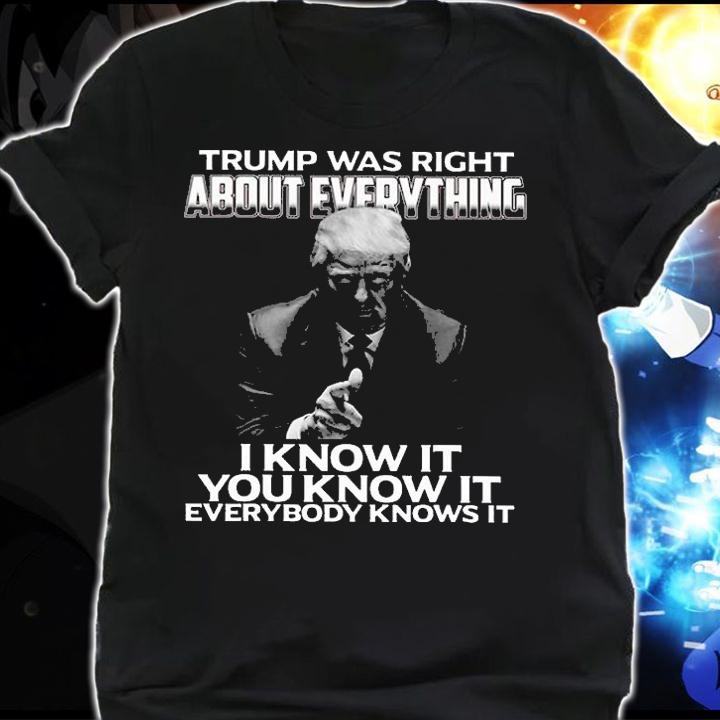 Trump Was Right About Everything I Know It You Know It Everybody Knows It Trump T-Shirt t-shirt shirt