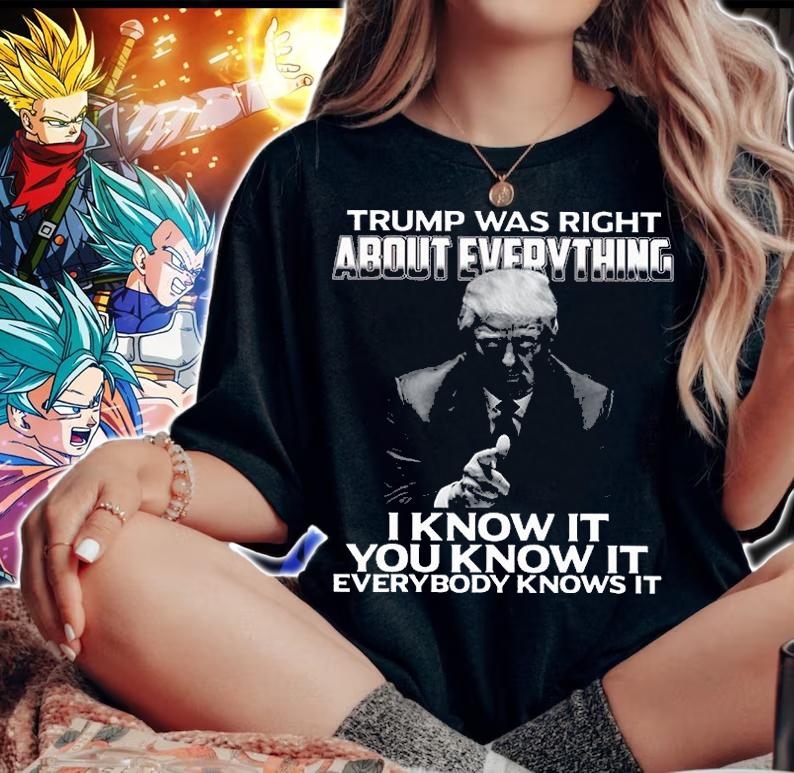 Trump Was Right About Everything I Know It You Know It Everybody Knows It Trump T-Shirt t-shirt woman shirt