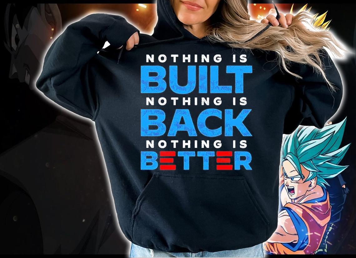 Nothing Is Built Nothing Is Back Nothing Is Better T-Shirt t-shirt hoodie