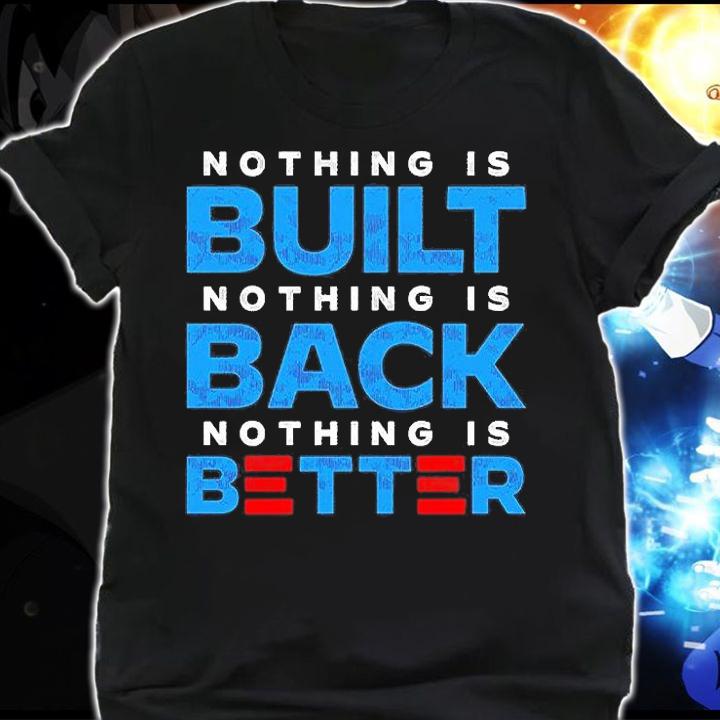 Nothing Is Built Nothing Is Back Nothing Is Better T-Shirt t-shirt shirt