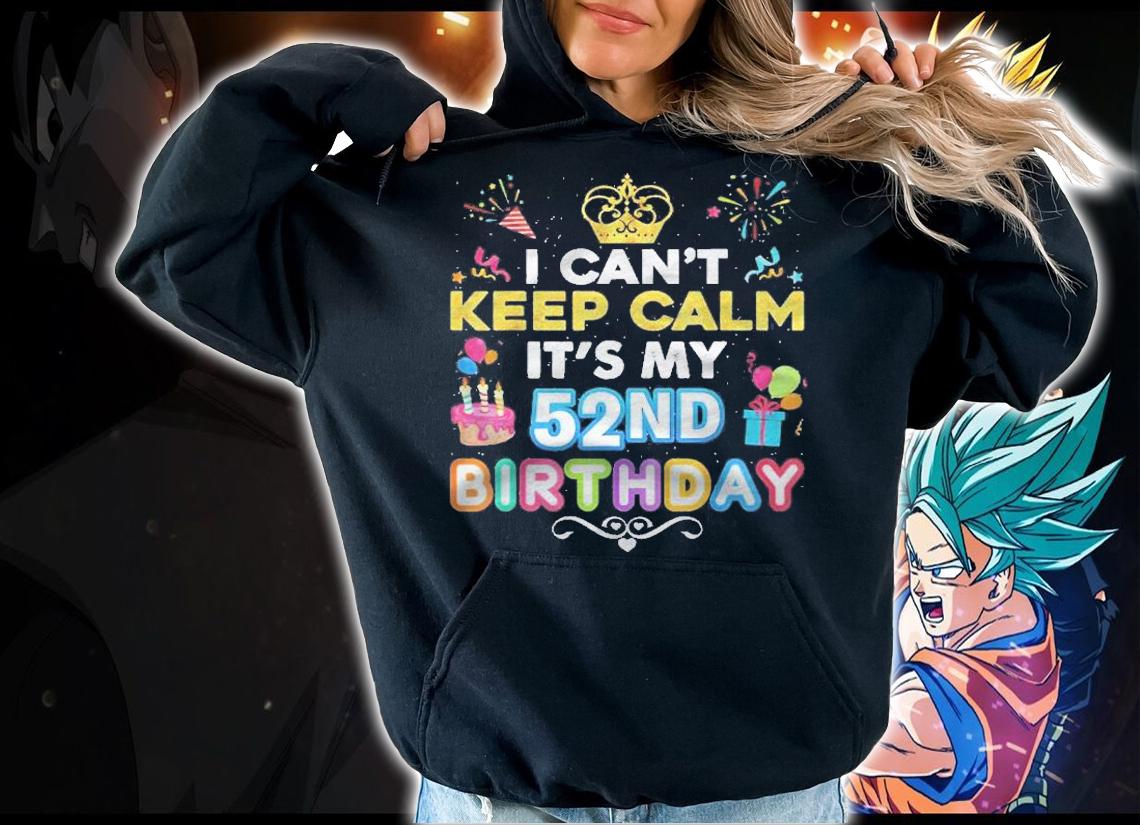 I Cant Keep Calm Its My 52Nd Birthday Happy Gift Vintage Shirt t-shirt hoodie
