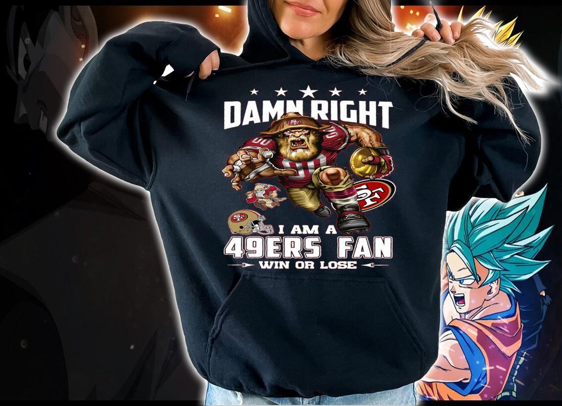 San Francisco 49ers Damn Right I Am A 49ers Fan Win Or Lose t-shirt hoodie