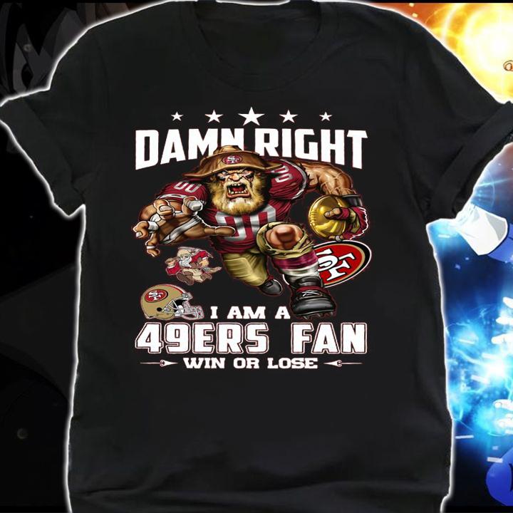 San Francisco 49ers Damn Right I Am A 49ers Fan Win Or Lose t-shirt shirt