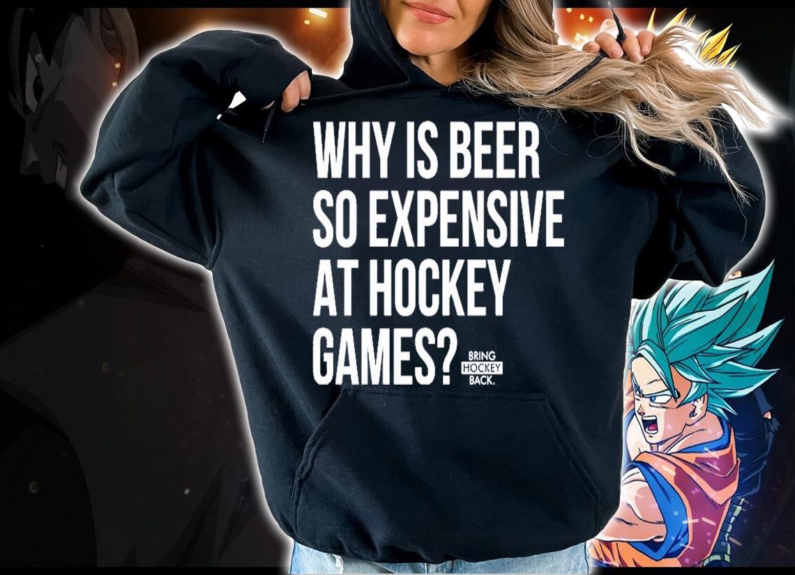 Why Is Beer So Expensive At Hockey Games T-Shirt t-shirt hoodie