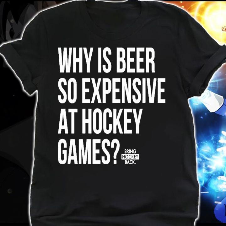 Why Is Beer So Expensive At Hockey Games T-Shirt t-shirt shirt