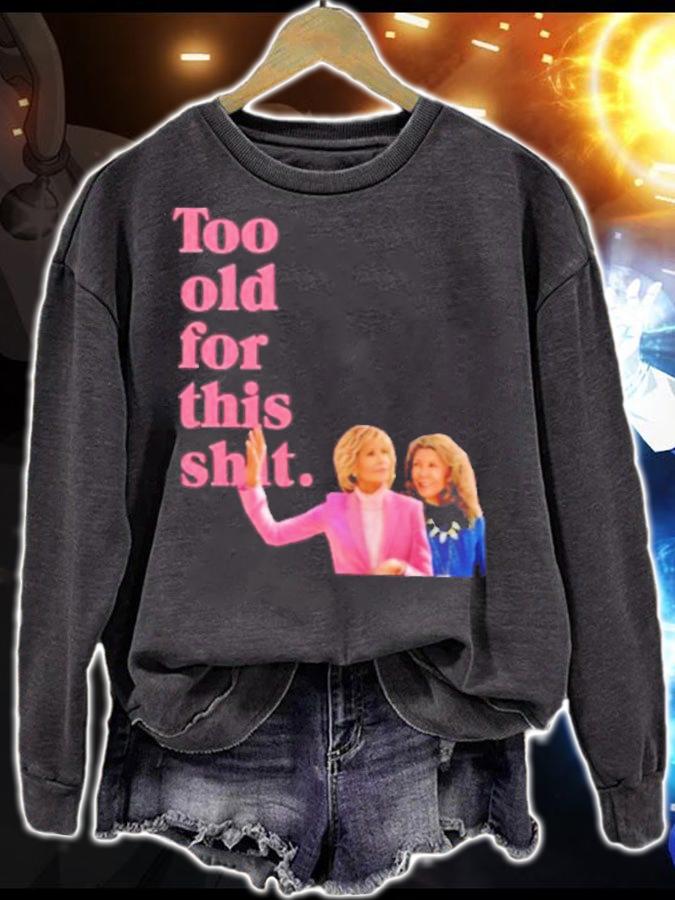 Grace And Frankie Too Old For This Shirt t-shirt sweatshirt
