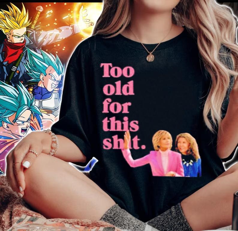 Grace And Frankie Too Old For This Shirt t-shirt woman shirt