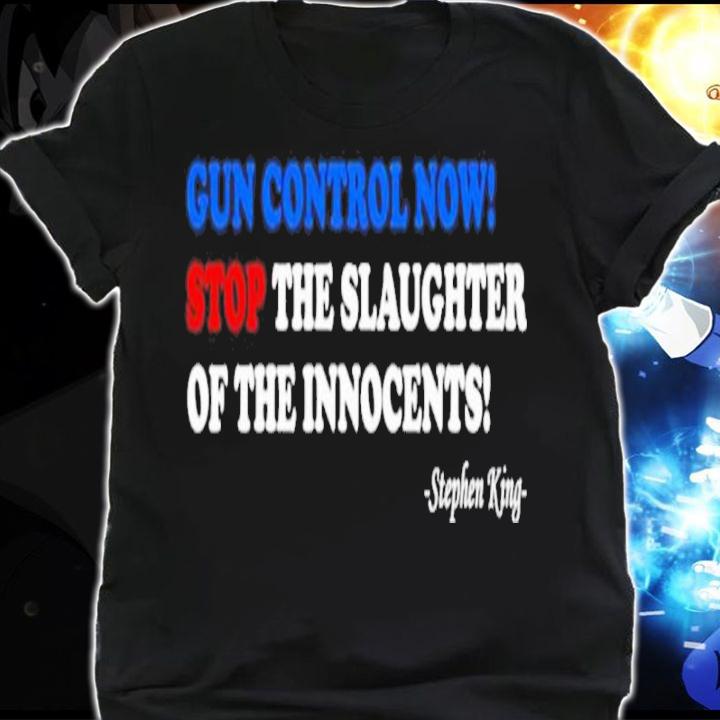 Gun Control Now Stop The Slaughter Of The Innocents Mr. Stephen King Shirt shirt