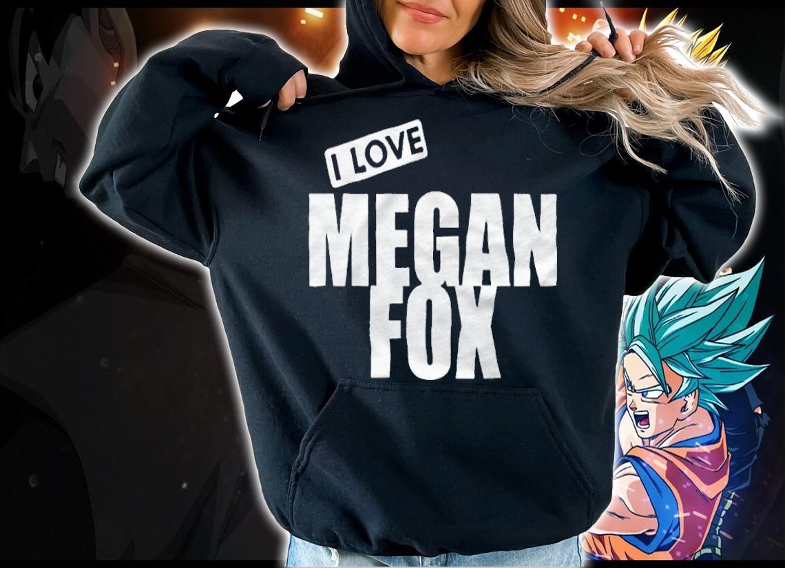 I love Megan Fox T-shirt hoodie