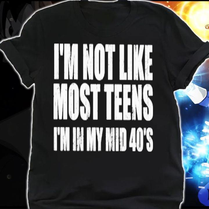 I'm Not Like Most Teens I'm In My Mid 40's Shirt shirt