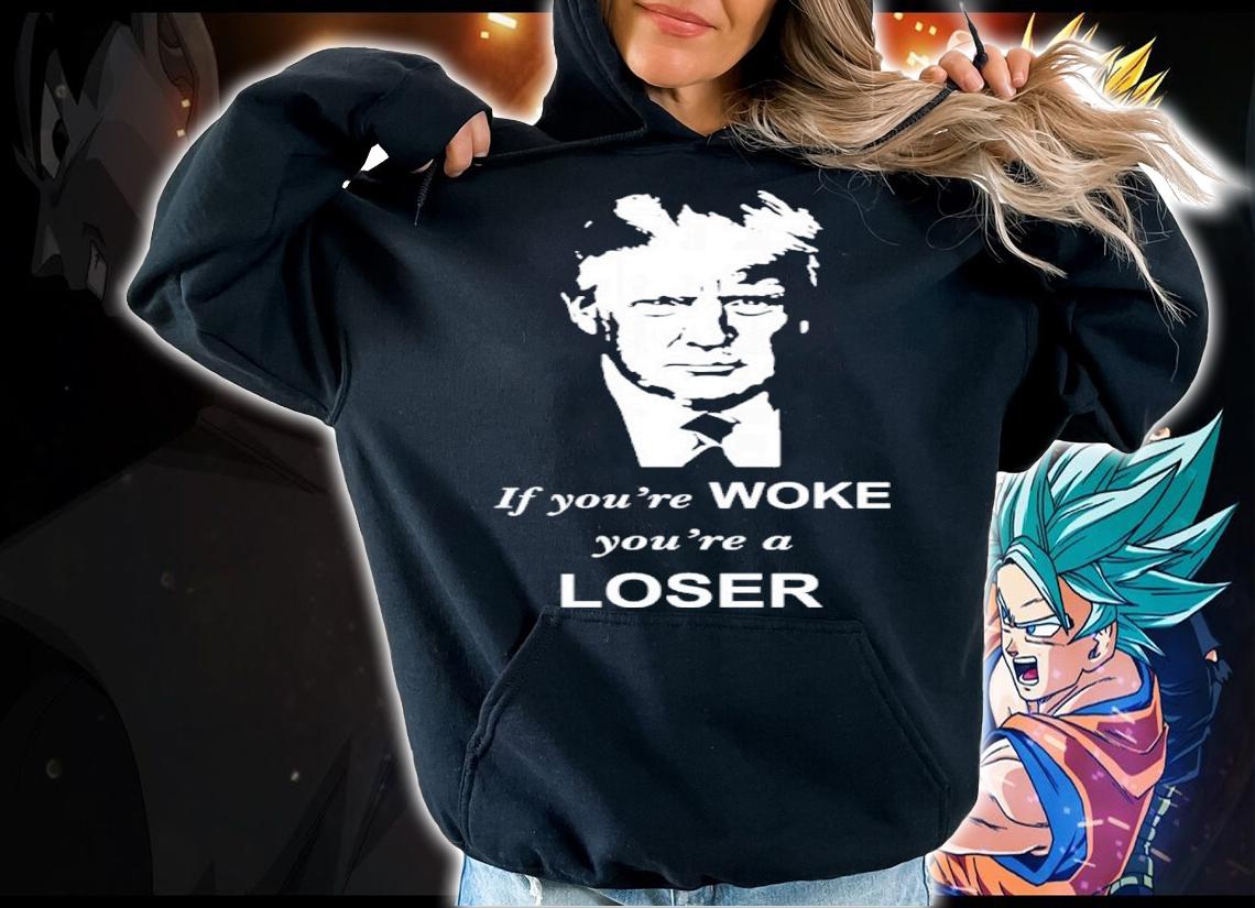 Donald Trump If You're Woke You're A Loser Shirt hoodie