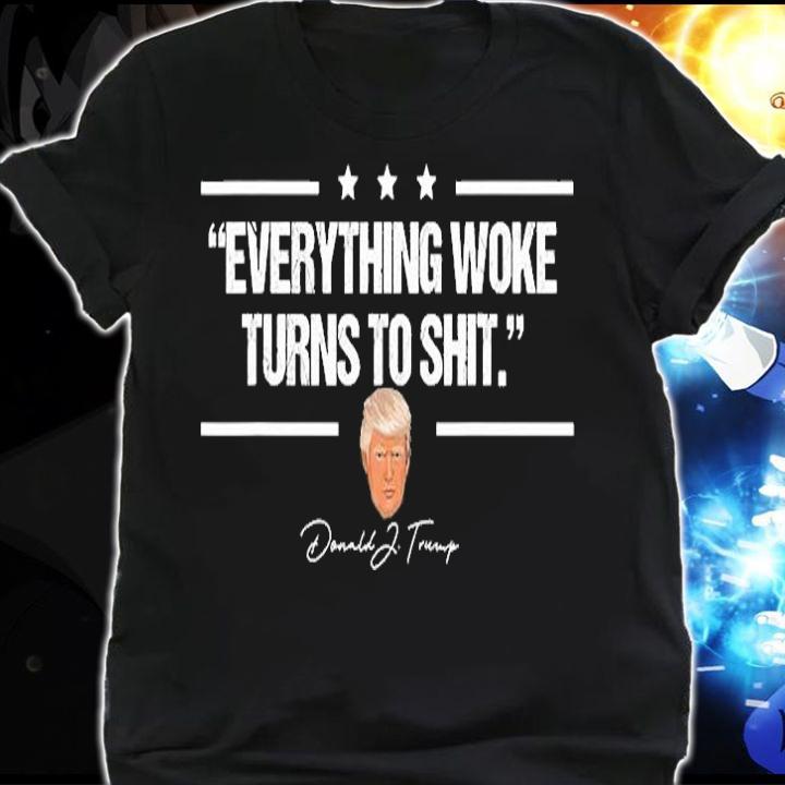 Funny Everything Woke Turns To Shit Trump Gift T-Shirt shirt