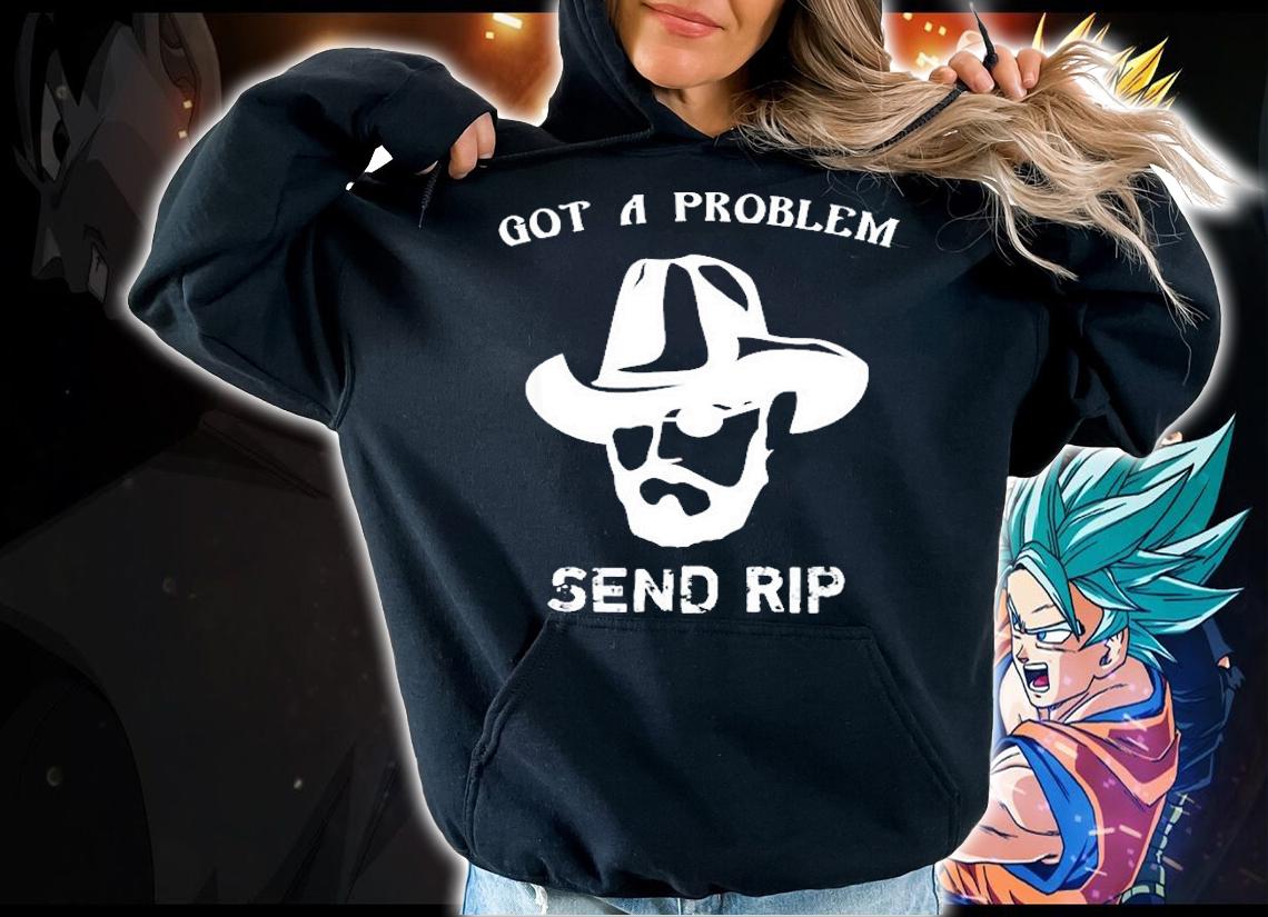 Got A Problem Send Rip Yellowstone T-Shirt hoodie