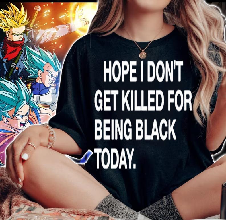 Hope I Don't Get Killed For Being Black Today Shirt woman shirt