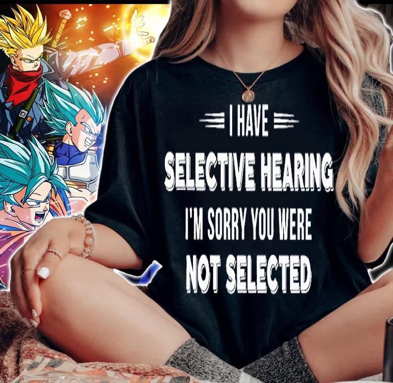 I Have Selective Hearing I'm Sorry You Were Not Selected T-Shirt woman shirt