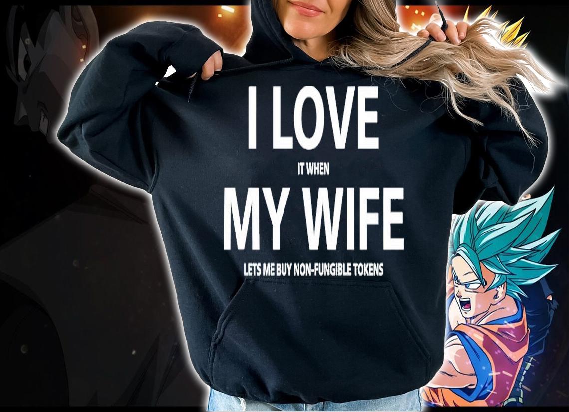 I Love It When My Wife Lets Me Buy Non-Fungible Tokens Shirt hoodie