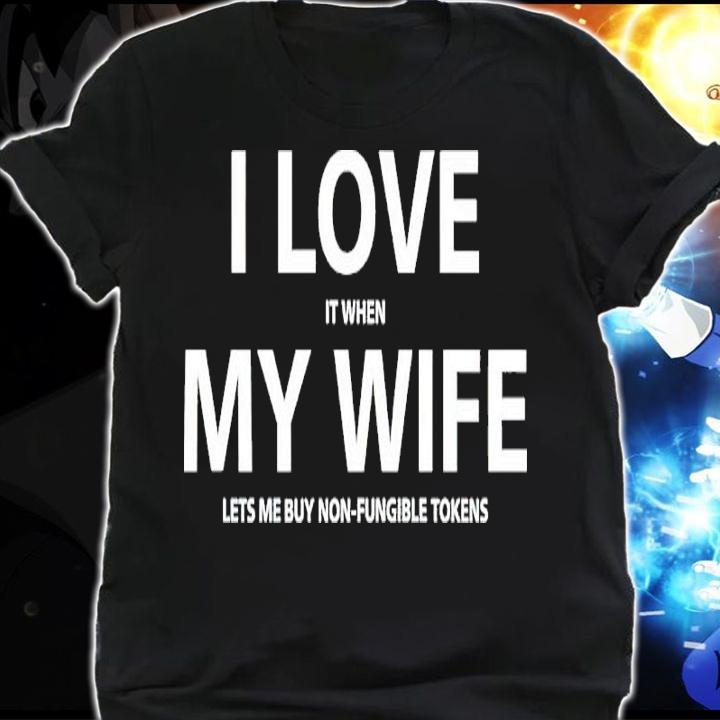 I Love It When My Wife Lets Me Buy Non-Fungible Tokens Shirt shirt