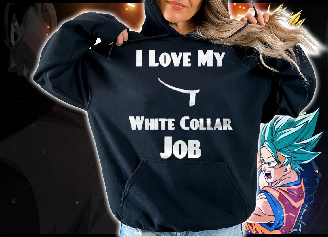 I Love My White Collar Job Shirt hoodie
