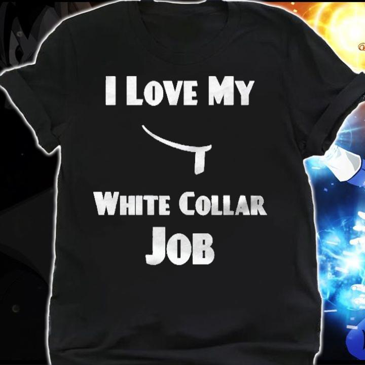 I Love My White Collar Job Shirt shirt