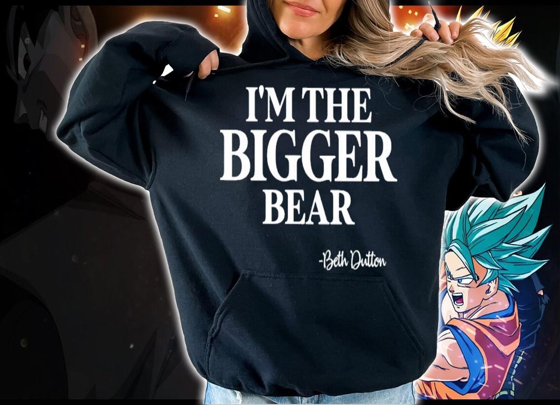I'm The Bigger Bear Beth Dutton Shirt hoodie