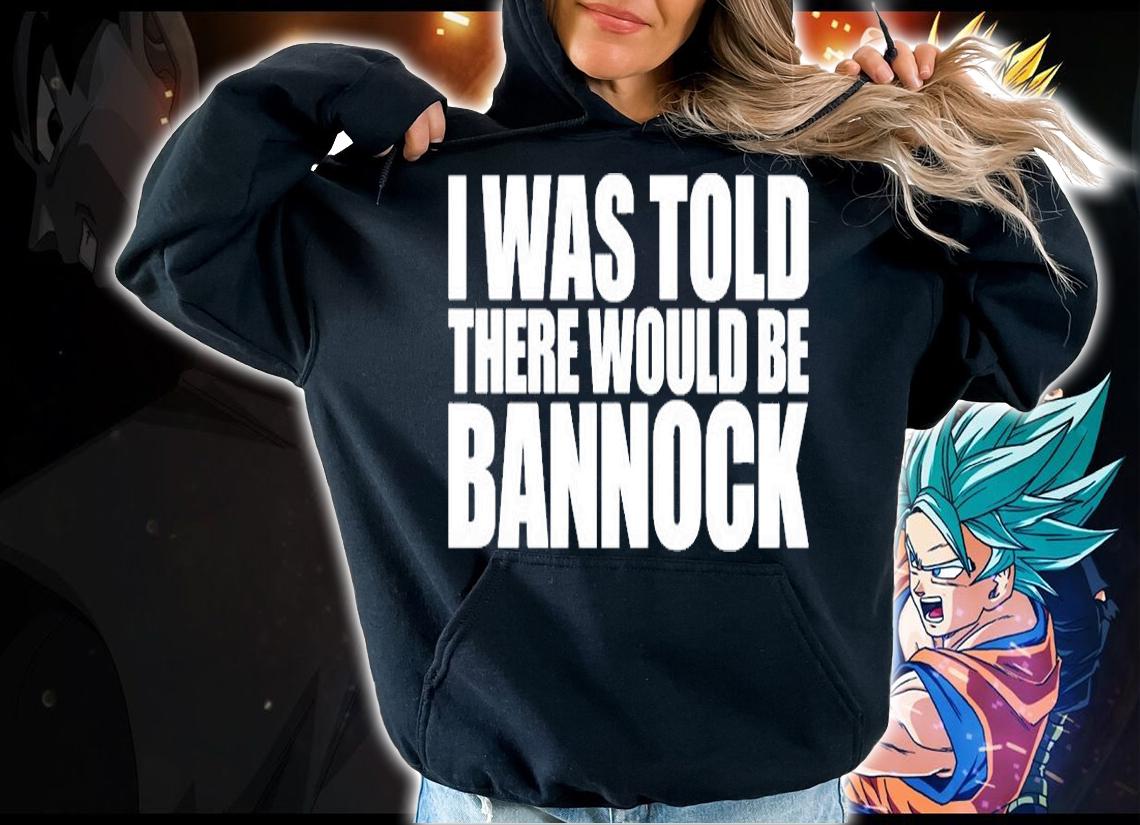 I Was Told There Would Be Bannock T-Shirt hoodie