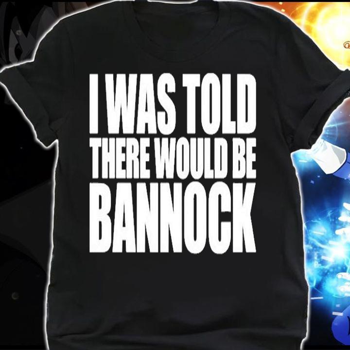 I Was Told There Would Be Bannock T-Shirt shirt