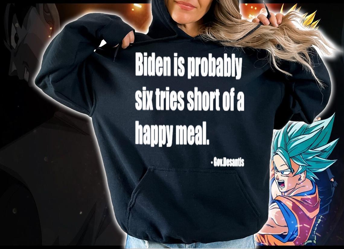 Joe Biden Is Probably Six Fries Short Of A Happy Meal Shirt hoodie