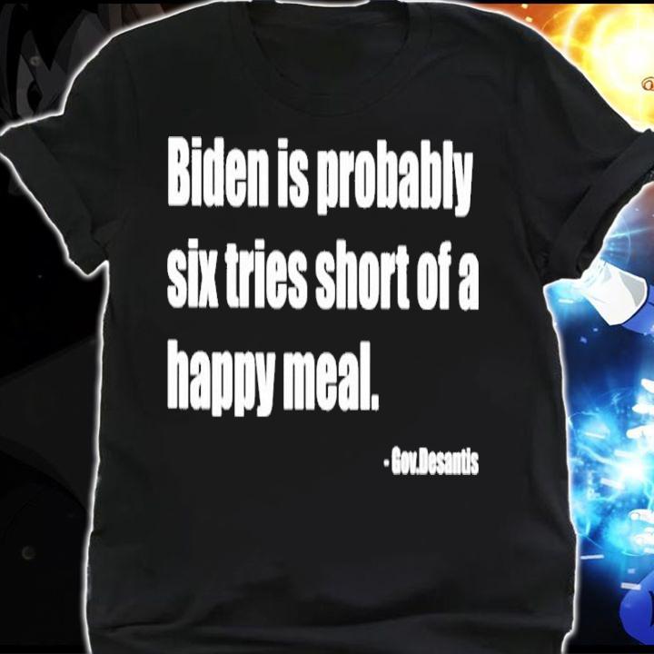 Joe Biden Is Probably Six Fries Short Of A Happy Meal Shirt shirt