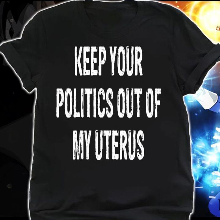 Keep Your Politics Out Of My Uterus T-Shirt shirt