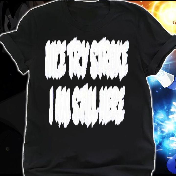 Nice Try Stroke I Am Still Here T-Shirt shirt