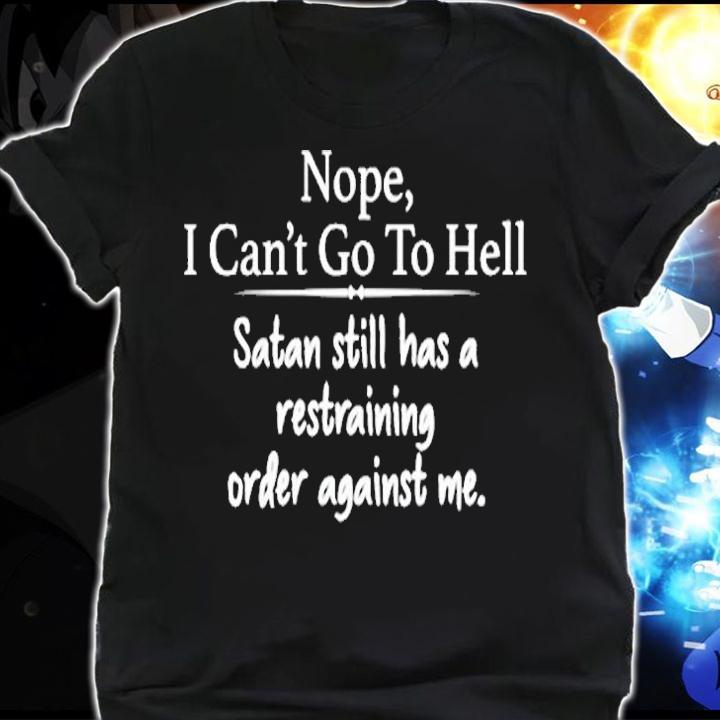 Nope Cant Go To Hell Satan Still Has A Restraining Order Against Me T-Shirt shirt