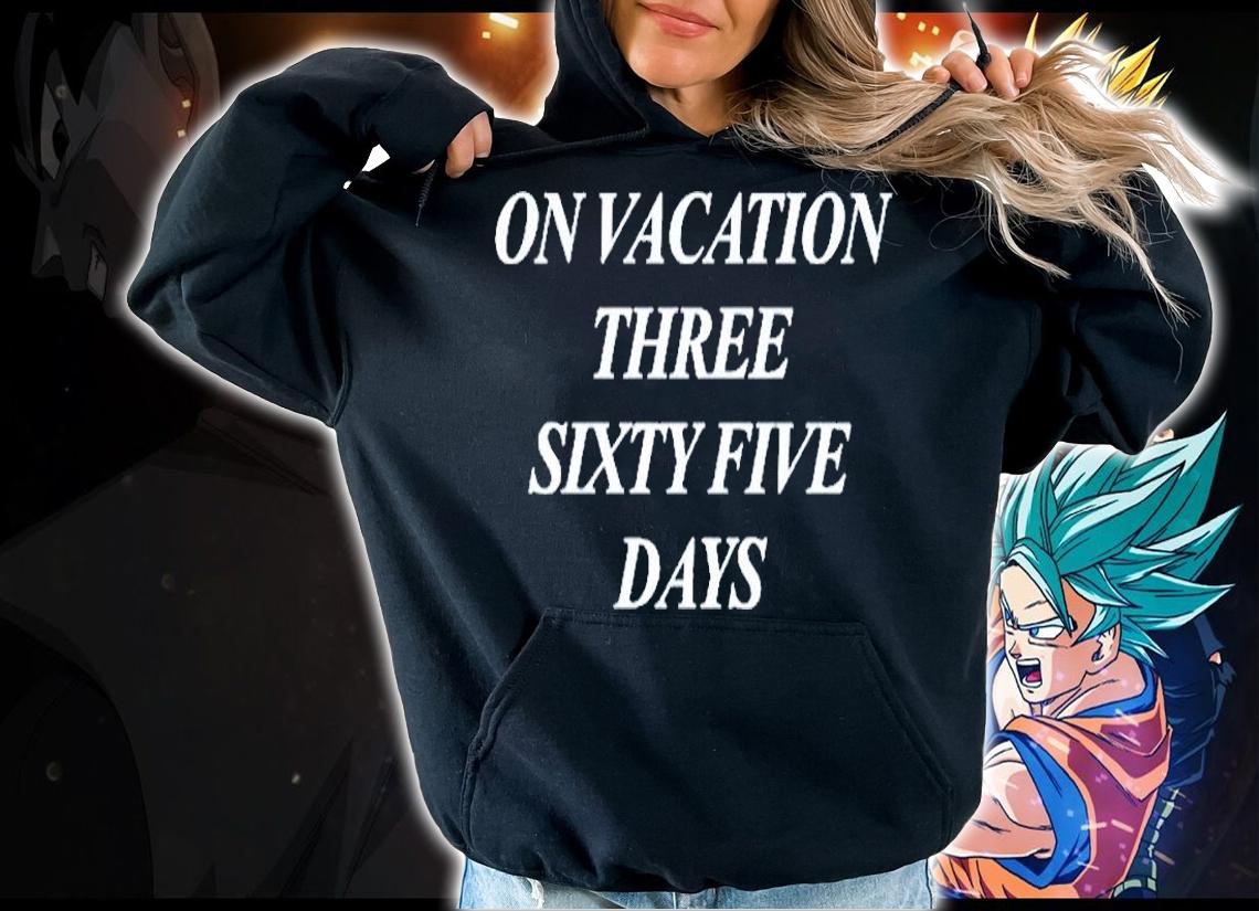 On Vacation Three Sixty Five Days T-Shirt hoodie