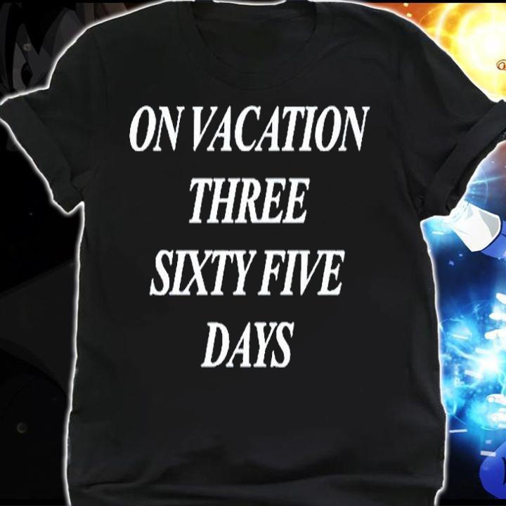 On Vacation Three Sixty Five Days T-Shirt shirt