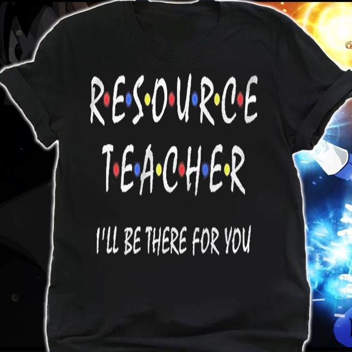 Resource Teacher Ill Be There For You Resource Squad Team Shirt shirt