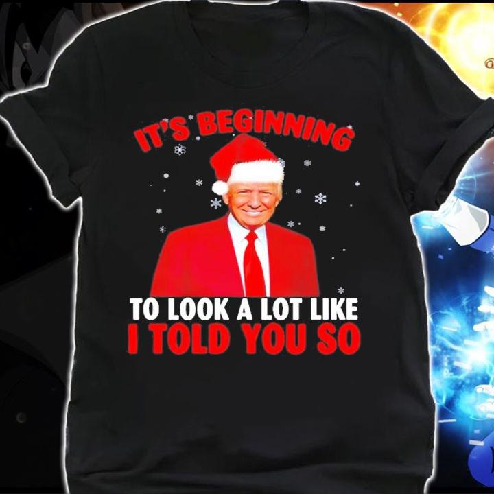 Trump ItS Beginning To Look A Lot Like I Told You So T-Shirt shirt
