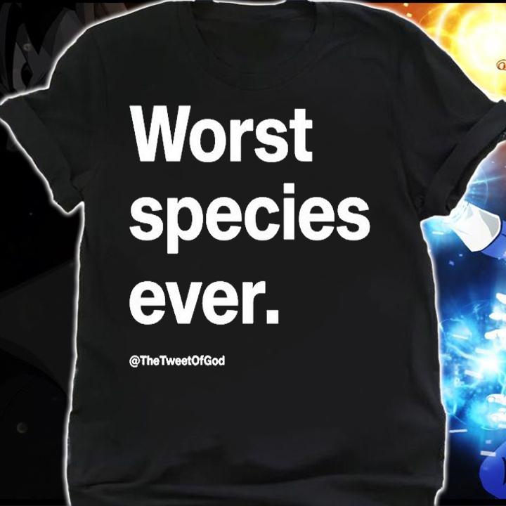 Worst Species Ever The Tweet Of God T-Shirt shirt