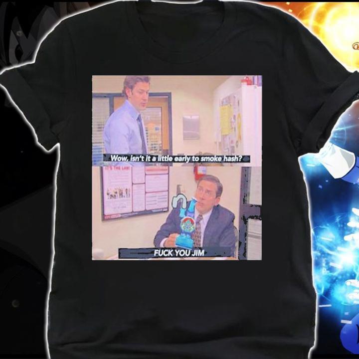 Wow Isnt It A Little Early To Smoke Hash I Fuck You Jim T-Shirt shirt